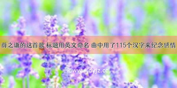薛之谦的这首歌 标题用英文命名 曲中用了115个汉字来纪念感情