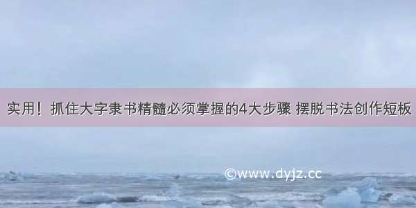 实用！抓住大字隶书精髓必须掌握的4大步骤 摆脱书法创作短板