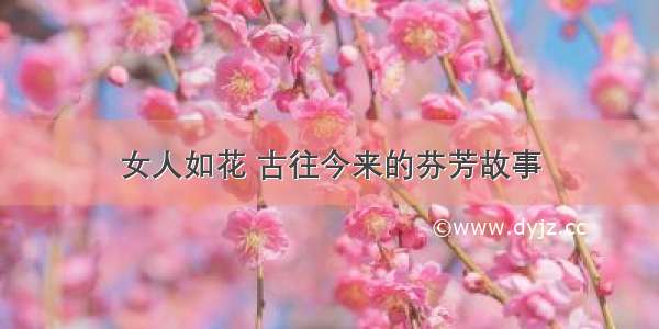 女人如花 古往今来的芬芳故事