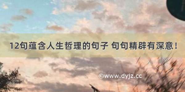 12句蕴含人生哲理的句子 句句精辟有深意！