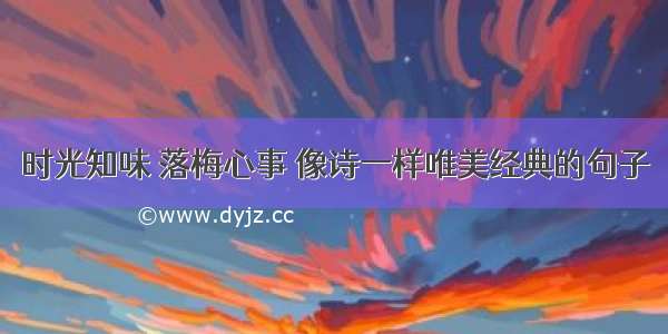 时光知味 落梅心事 像诗一样唯美经典的句子