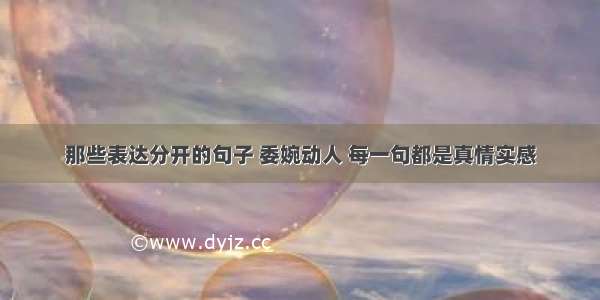 那些表达分开的句子 委婉动人 每一句都是真情实感