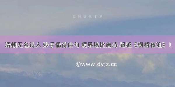 清朝无名诗人 妙手偶得佳句 境界堪比唐诗 超越《枫桥夜泊》！