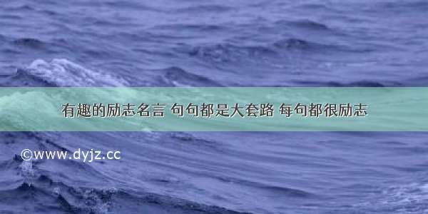 有趣的励志名言 句句都是大套路 每句都很励志