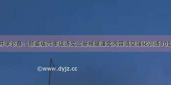 开学必备：部编版六年级语文上册根据课文内容填空强化训练80题