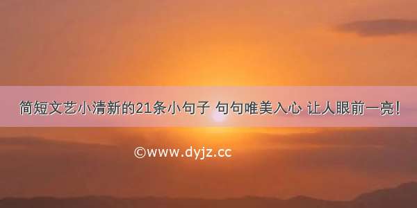 简短文艺小清新的21条小句子 句句唯美入心 让人眼前一亮！