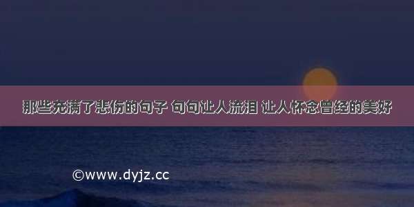 那些充满了悲伤的句子 句句让人流泪 让人怀念曾经的美好