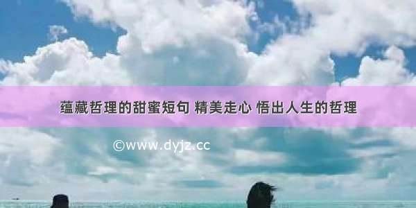 蕴藏哲理的甜蜜短句 精美走心 悟出人生的哲理