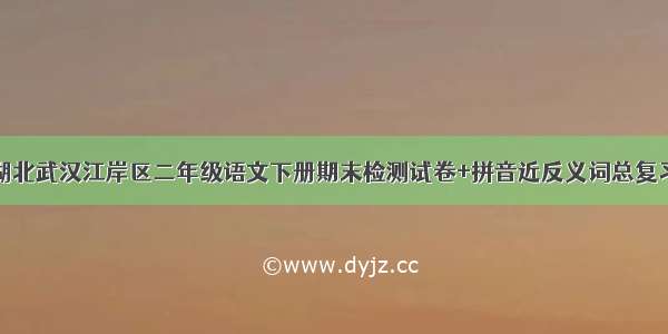 湖北武汉江岸区二年级语文下册期末检测试卷+拼音近反义词总复习