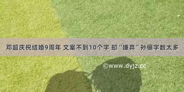 邓超庆祝结婚9周年 文案不到10个字 却“嫌弃”孙俪字数太多