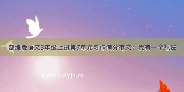 部编版语文3年级上册第7单元习作满分范文：我有一个想法