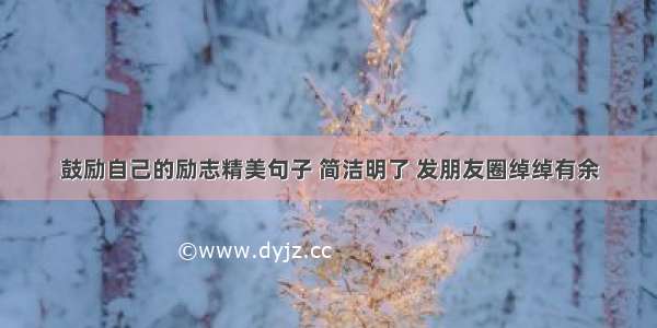 鼓励自己的励志精美句子 简洁明了 发朋友圈绰绰有余