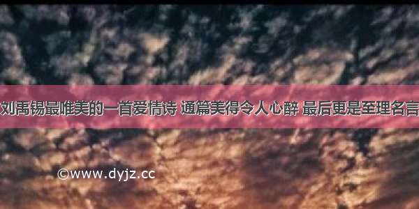 刘禹锡最唯美的一首爱情诗 通篇美得令人心醉 最后更是至理名言