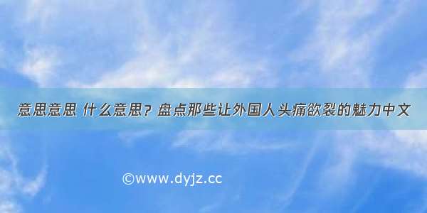 意思意思 什么意思？盘点那些让外国人头痛欲裂的魅力中文