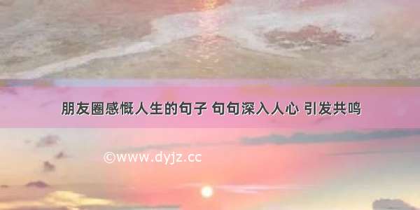 朋友圈感慨人生的句子 句句深入人心 引发共鸣