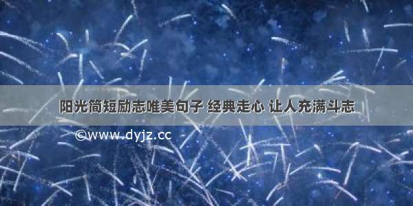 阳光简短励志唯美句子 经典走心 让人充满斗志