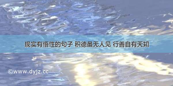 现实有悟性的句子 积德虽无人见 行善自有天知