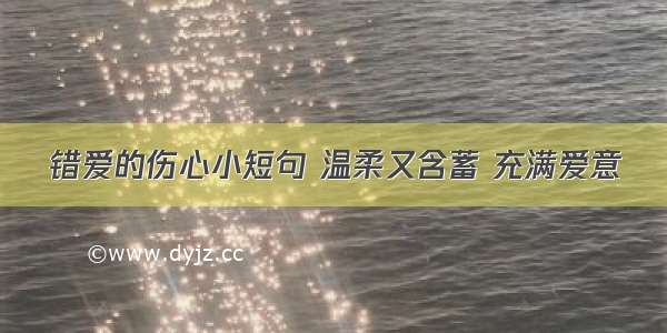 错爱的伤心小短句 温柔又含蓄 充满爱意