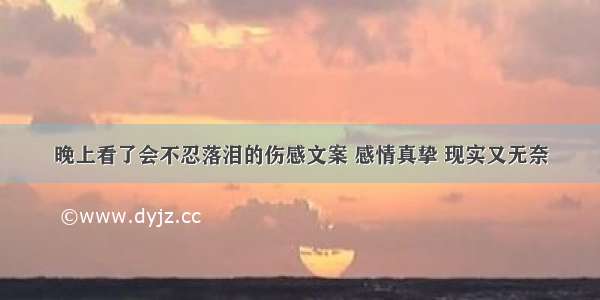 晚上看了会不忍落泪的伤感文案 感情真挚 现实又无奈