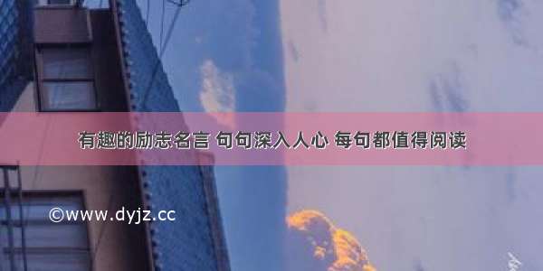 有趣的励志名言 句句深入人心 每句都值得阅读