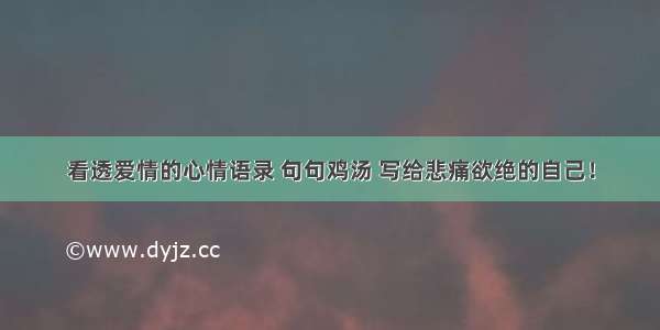 看透爱情的心情语录 句句鸡汤 写给悲痛欲绝的自己！