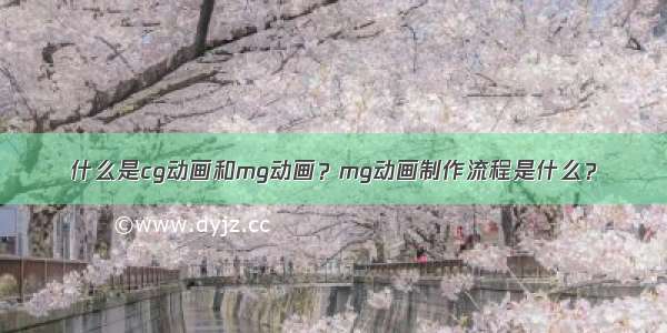 什么是cg动画和mg动画？mg动画制作流程是什么？