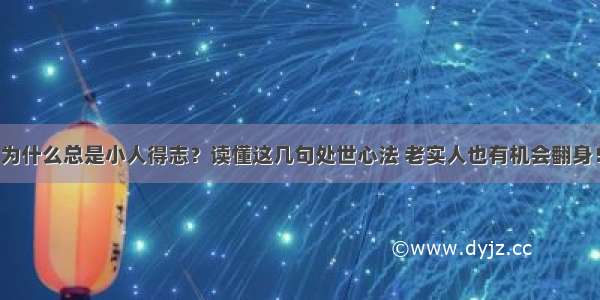 为什么总是小人得志？读懂这几句处世心法 老实人也有机会翻身！