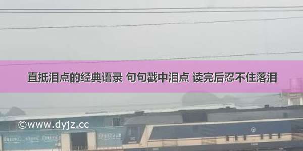 直抵泪点的经典语录 句句戳中泪点 读完后忍不住落泪