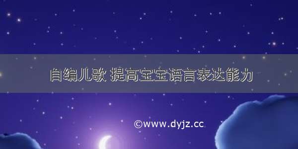 自编儿歌 提高宝宝语言表达能力