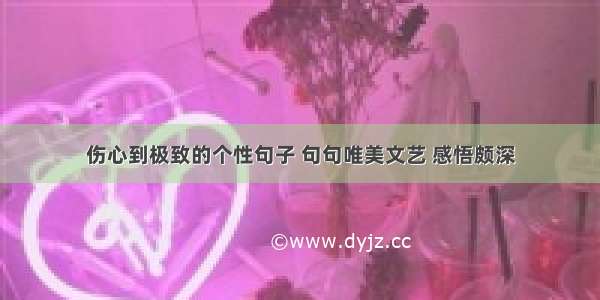 伤心到极致的个性句子 句句唯美文艺 感悟颇深