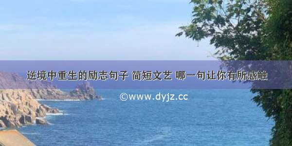 逆境中重生的励志句子 简短文艺 哪一句让你有所感触