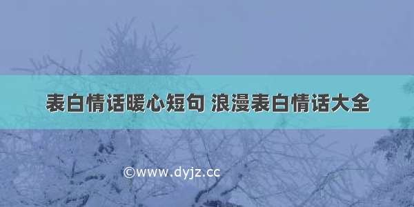 表白情话暖心短句 浪漫表白情话大全