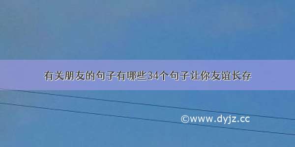 有关朋友的句子有哪些34个句子让你友谊长存