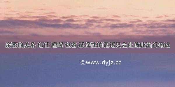 亲密的关系 信任 理解 包容 试探性的话语只会让彼此渐行渐远