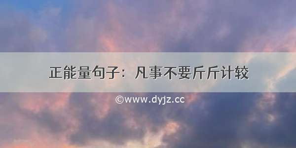 正能量句子：凡事不要斤斤计较