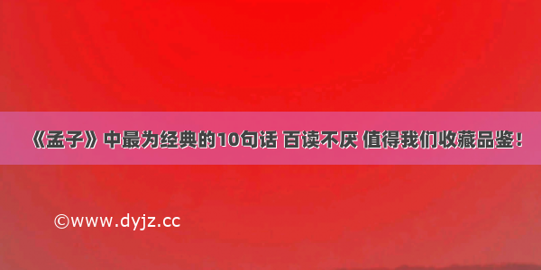 《孟子》中最为经典的10句话 百读不厌 值得我们收藏品鉴！