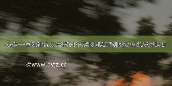 元代一位网红诗人 开篇14个字把相思写到极致 值得反复吟诵