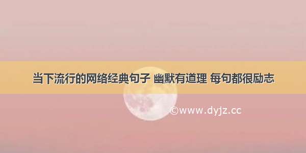 当下流行的网络经典句子 幽默有道理 每句都很励志