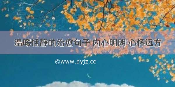 温暖恬静的治愈句子 内心明朗 心怀远方