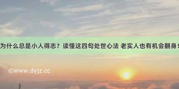 为什么总是小人得志？读懂这四句处世心法 老实人也有机会翻身！