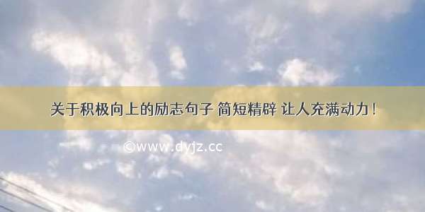 关于积极向上的励志句子 简短精辟 让人充满动力！