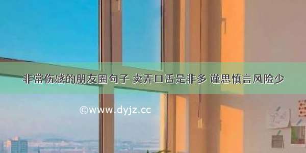 非常伤感的朋友圈句子 卖弄口舌是非多 谨思慎言风险少