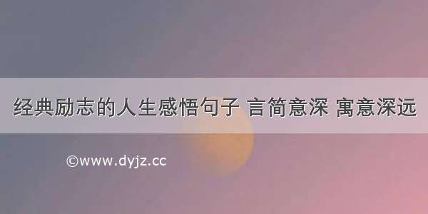 经典励志的人生感悟句子 言简意深 寓意深远