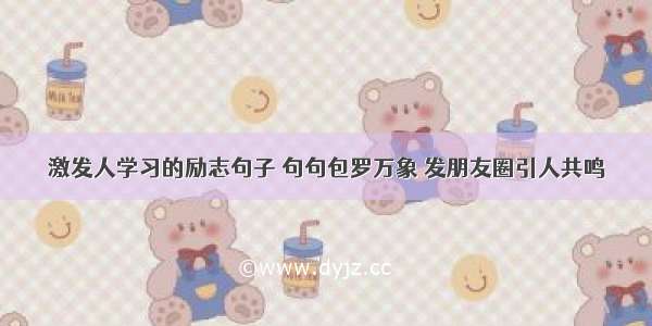 激发人学习的励志句子 句句包罗万象 发朋友圈引人共鸣