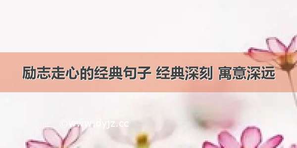 励志走心的经典句子 经典深刻 寓意深远