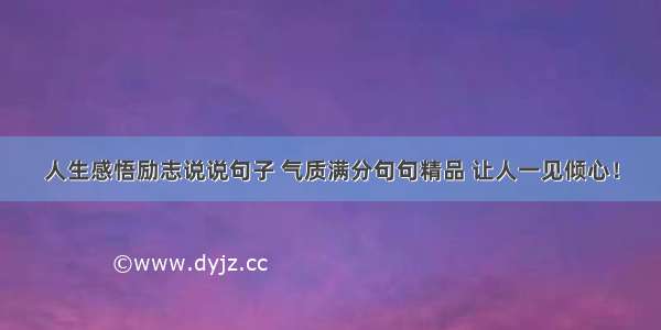 人生感悟励志说说句子 气质满分句句精品 让人一见倾心！