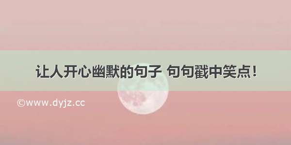 让人开心幽默的句子 句句戳中笑点！