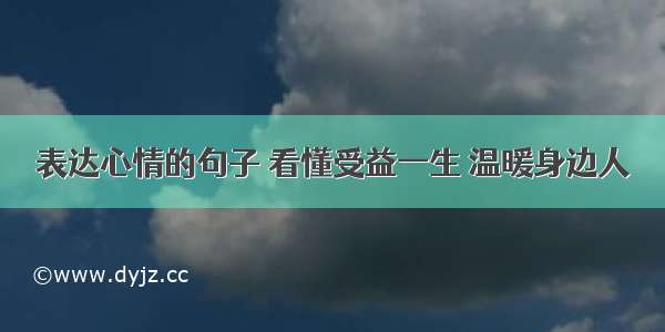 表达心情的句子 看懂受益一生 温暖身边人