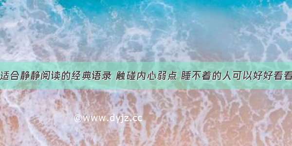 适合静静阅读的经典语录 触碰内心弱点 睡不着的人可以好好看看