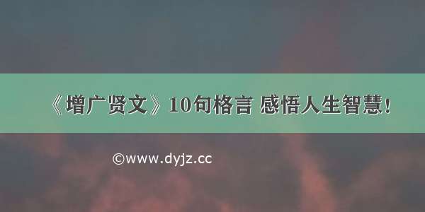 《增广贤文》10句格言 感悟人生智慧！